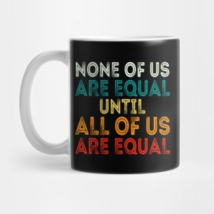 None Of Us Are Equal Until All Of Us Are Equal Mug